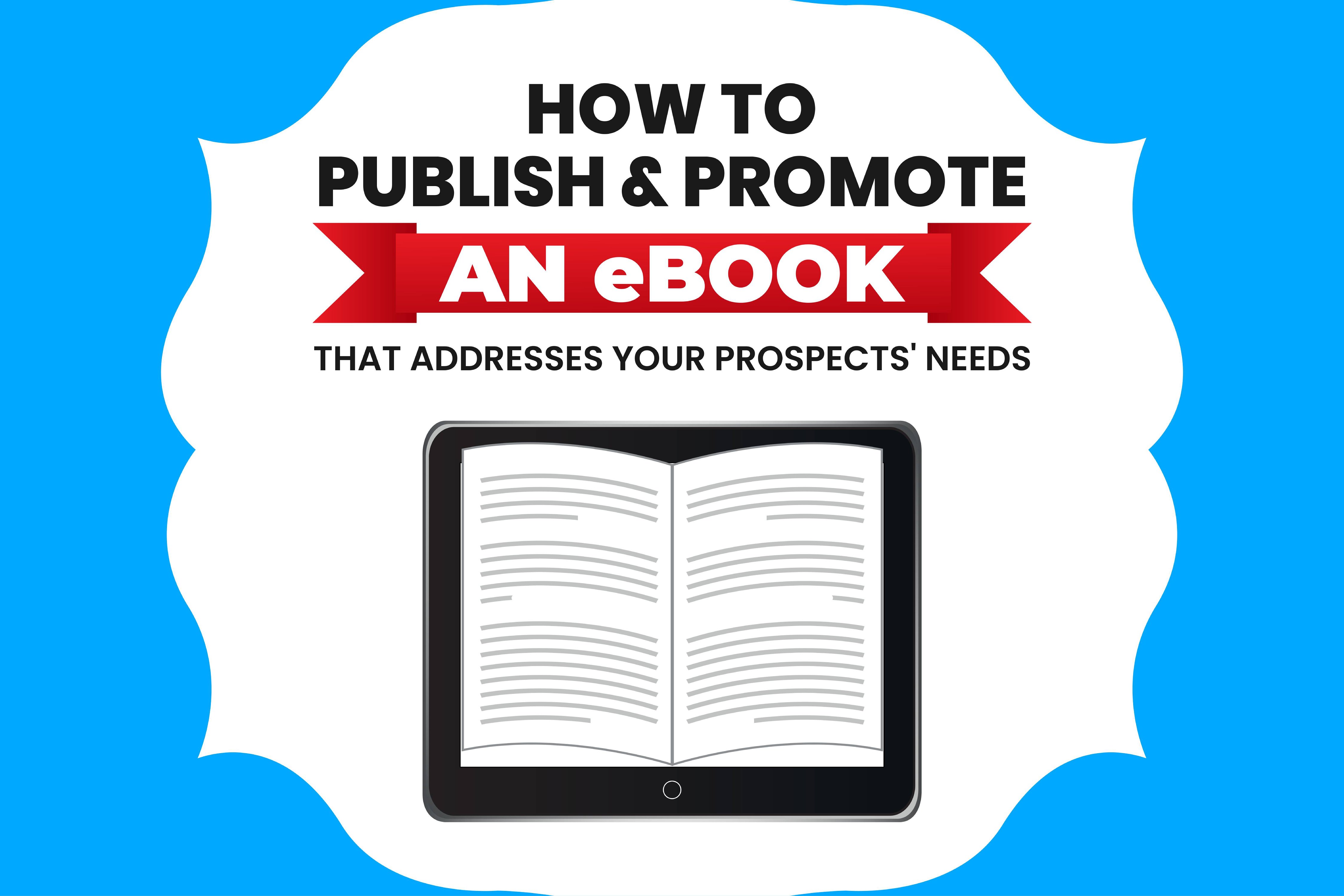 How To Publish And Promote An eBook That Addresses Your Prospects' Needs